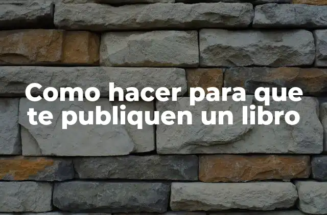 Como Hacer para que Te Publiquen un Libro