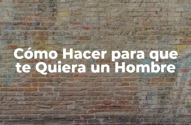 Cómo Hacer para que Te Quiera un Hombre