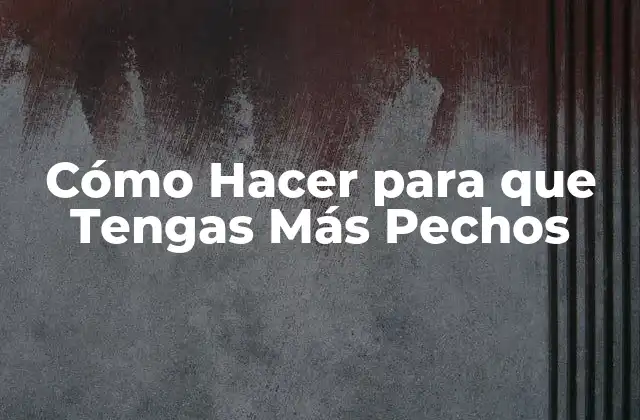 Cómo Hacer para que Tengas Más Pechos