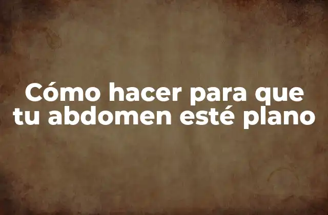 Cómo Hacer para que Tu Abdomen Esté Plano