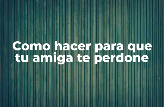 Como hacer para que tu amiga te perdone - ¿Qué es pedir disculpas y por qué es necesario?