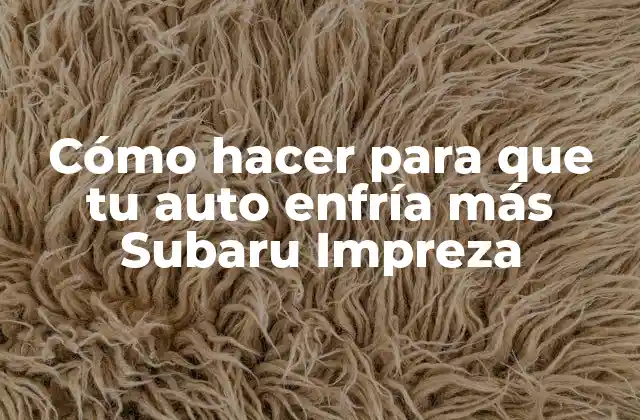 Cómo Hacer para que Tu Auto Enfría Más Subaru Impreza