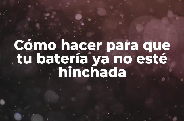 ¿Qué es una batería hinchada y por qué ocurre?