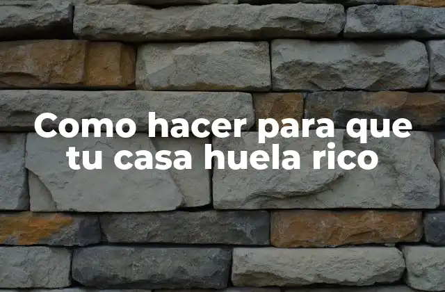 Como Hacer para que Tu Casa Huela Rico