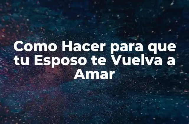 Como Hacer para que Tu Esposo Te Vuelva a Amar 2 ¿Qué es el Amor en una Relación de Pareja y Cómo se Puede Recuperar?
