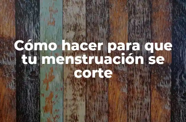 Cómo Hacer para que Tu Menstruación Se Corte