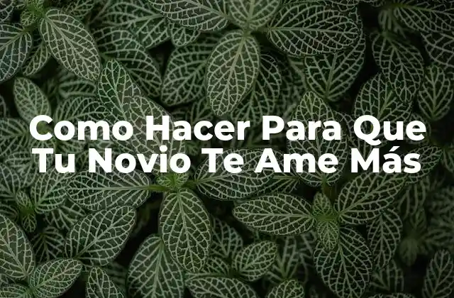 Como Hacer para que Tu Novio Te Ame Más