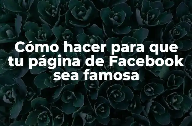 Cómo Hacer para que Tu Página de Facebook Sea Famosa