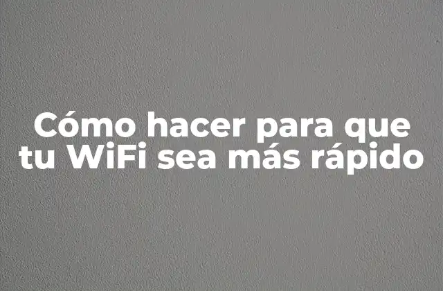 Cómo Hacer para que Tu Wifi Sea Más Rápido