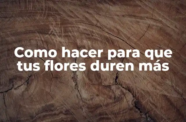 Como Hacer para que Tus Flores Duren Más