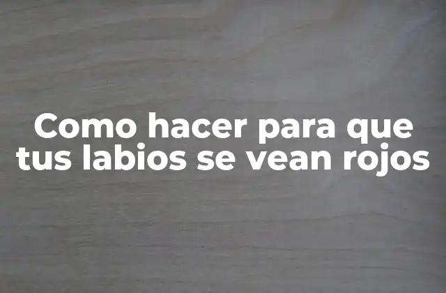 Como Hacer para que Tus Labios Se Vean Rojos
