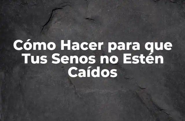 Cómo Hacer para que Tus Senos No Estén Caídos