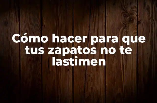 Cómo Hacer para que Tus Zapatos No Te Lastimen