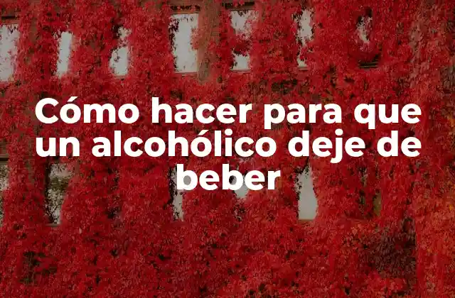 Cómo Hacer para que un Alcohólico Deje de Beber