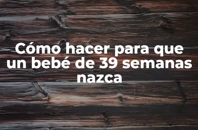 Cómo Hacer para que un Bebé de 39 Semanas Nazca