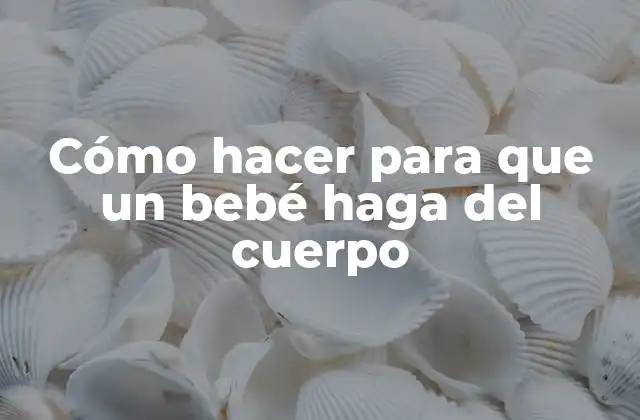 Cómo Hacer para que un Bebé Haga Del Cuerpo