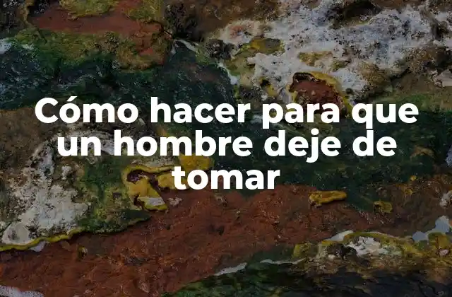 Cómo Hacer para que un Hombre Deje de Tomar