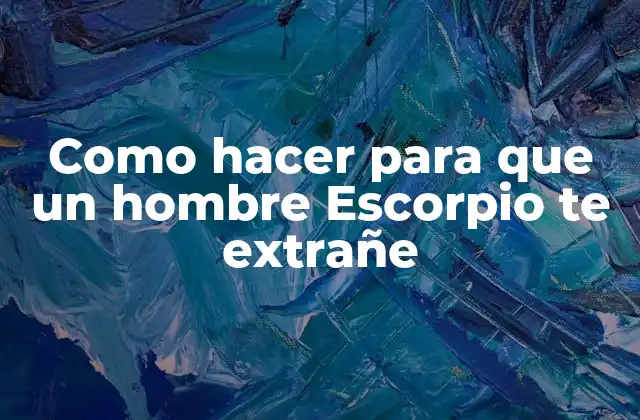 ¿Qué es lo que hace que un Escorpio te extrañe?