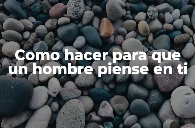 Como Hacer para que un Hombre Piense en Ti