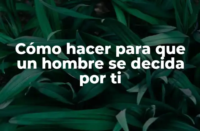Cómo Hacer para que un Hombre Se Decida por Ti