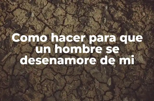 Como Hacer para que un Hombre Se Desenamore de Mi