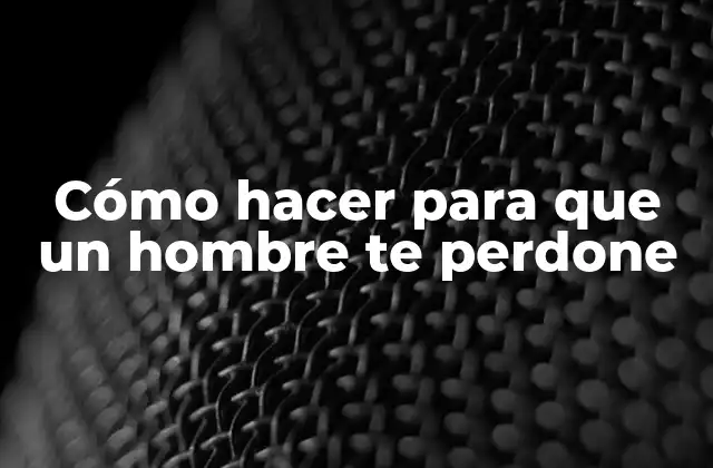 Cómo Hacer para que un Hombre Te Perdone