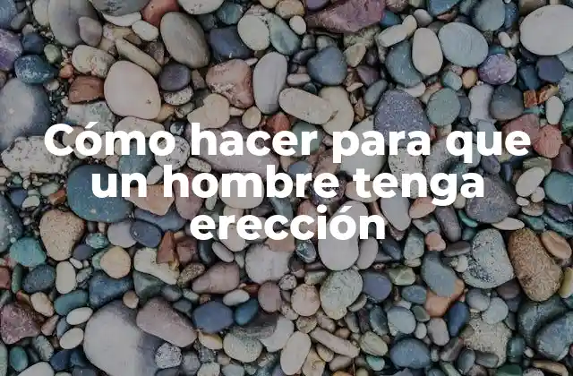 Cómo Hacer para que un Hombre Tenga Erección
