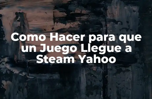 Como Hacer para que un Juego Llegue a Steam Yahoo