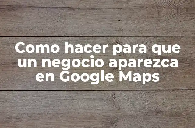 Como Hacer para que un Negocio Aparezca en Google Maps