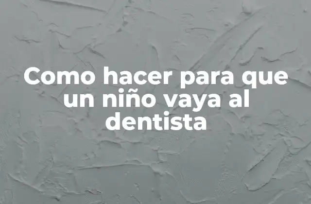 Como Hacer para que un Niño Vaya Al Dentista