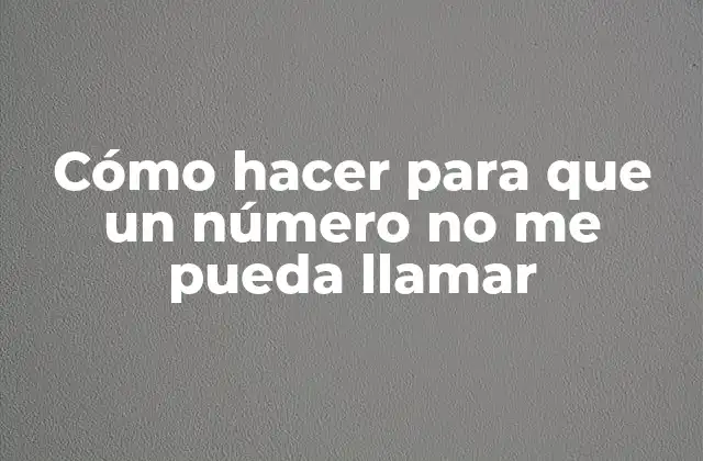 Cómo Hacer para que un Número No Me Pueda Llamar