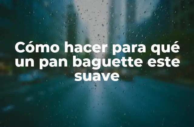 Cómo Hacer para Qué un Pan Baguette Este Suave