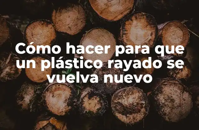 Cómo Hacer para que un Plástico Rayado Se Vuelva Nuevo