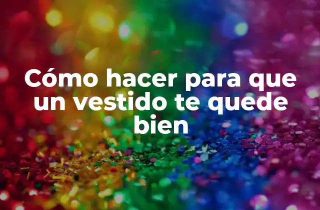 Cómo Hacer para que un Vestido Te Quede Bien