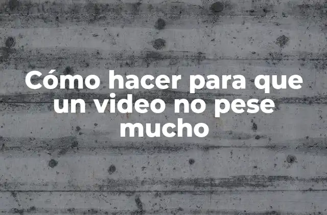 Cómo Hacer para que un Video No Pese Mucho