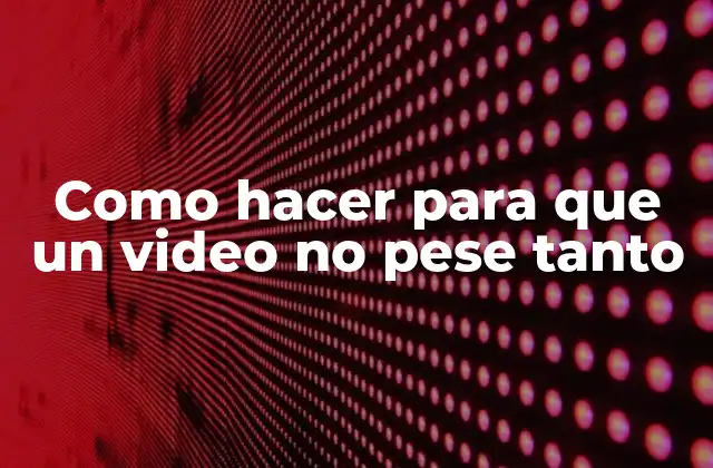 Como Hacer para que un Video No Pese Tanto