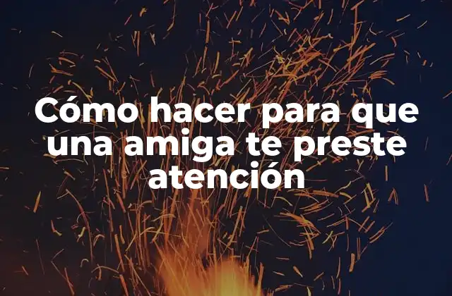 Cómo Hacer para que una Amiga Te Preste Atención