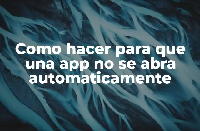 Como Hacer para que una App No Se Abra Automaticamente