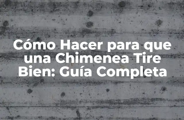 Cómo Hacer para que una Chimenea Tire Bien: Guía Completa