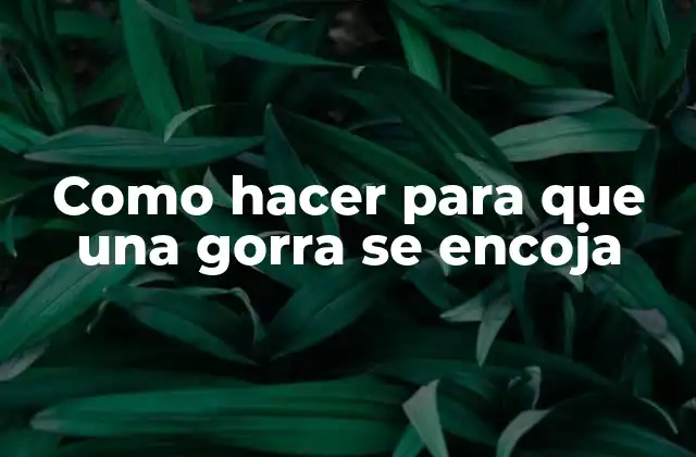 Encoger una gorra: qué es y para qué sirve