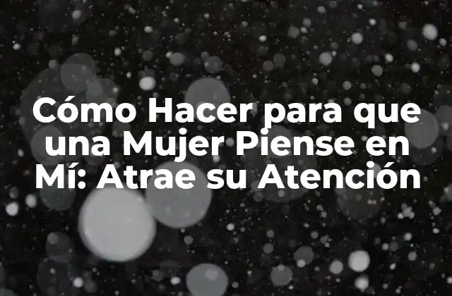 Cómo Hacer para que una Mujer Piense en Mí: Atrae Su Atención