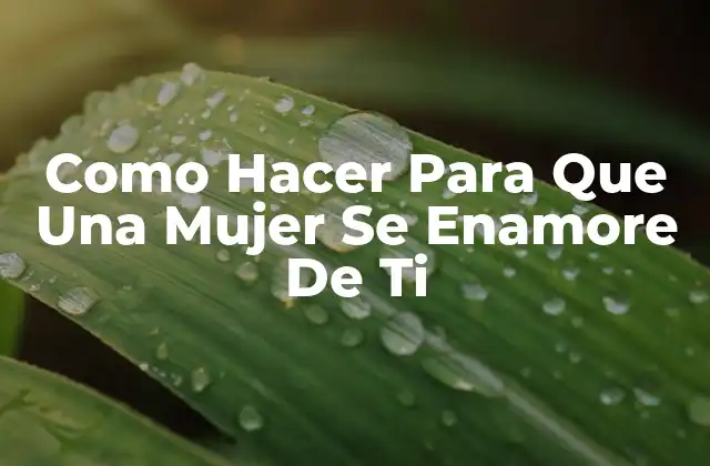 Como Hacer para que una Mujer Se Enamore de Ti
