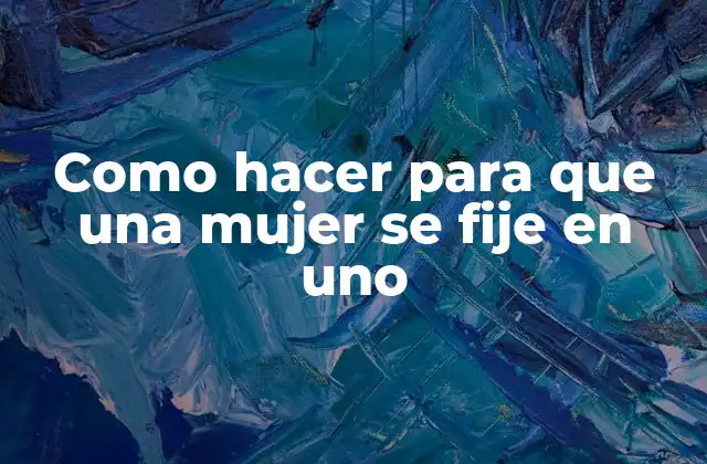 Como Hacer para que una Mujer Se Fije en Uno
