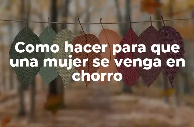 Como Hacer para que una Mujer Se Venga en Chorro