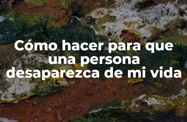 Cómo hacer para que una persona desaparezca de mi vida