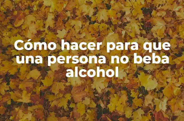Cómo Hacer para que una Persona No Beba Alcohol