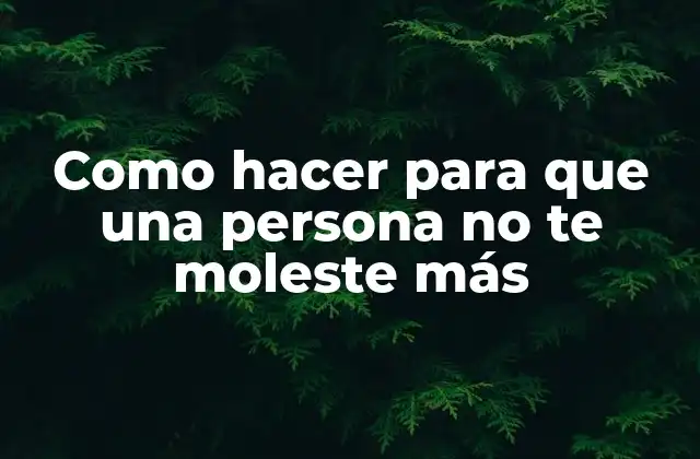 Como Hacer para que una Persona No Te Moleste Más