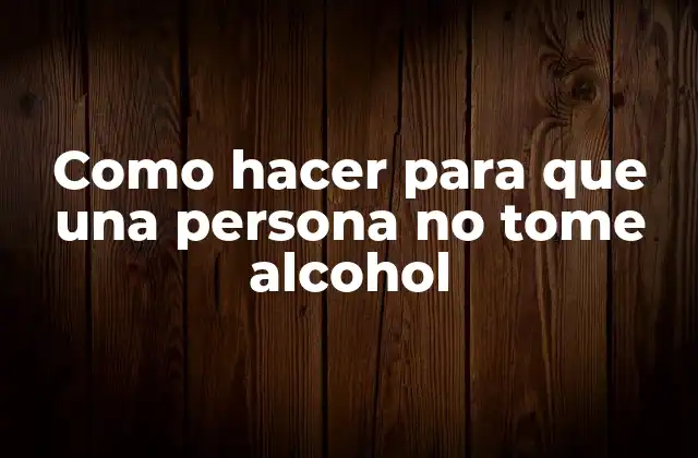 Como Hacer para que una Persona No Tome Alcohol