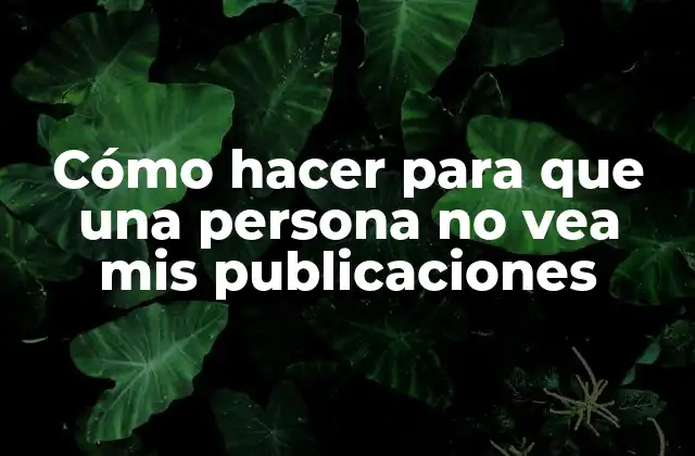 Cómo Hacer para que una Persona No Vea Mis Publicaciones