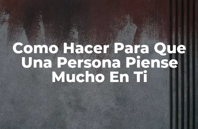 Como Hacer para que una Persona Piense Mucho en Ti